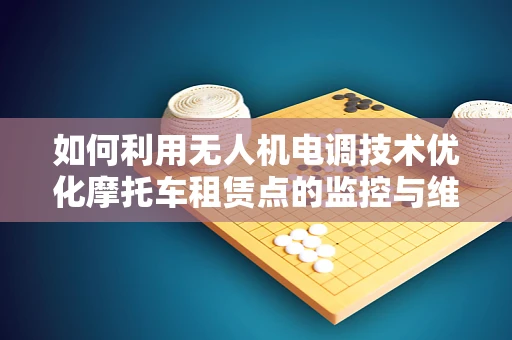 如何利用无人机电调技术优化摩托车租赁点的监控与维护？