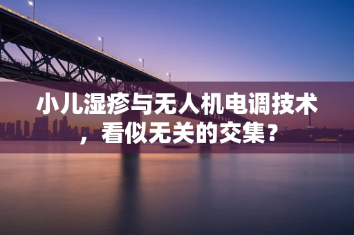 小儿湿疹与无人机电调技术，看似无关的交集？