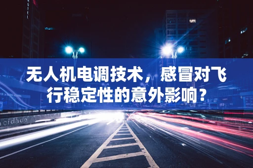 无人机电调技术，感冒对飞行稳定性的意外影响？