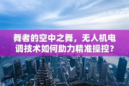 舞者的空中之舞，无人机电调技术如何助力精准操控？