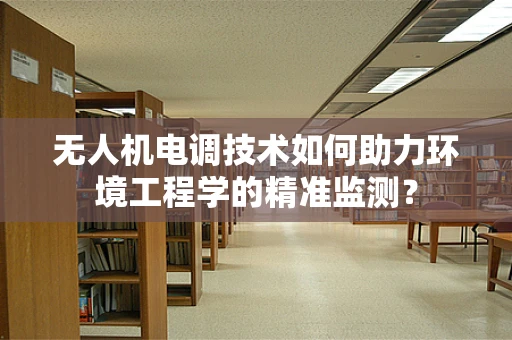 无人机电调技术如何助力环境工程学的精准监测？