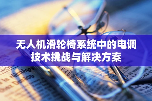 无人机滑轮椅系统中的电调技术挑战与解决方案