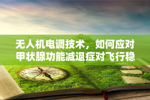 无人机电调技术，如何应对甲状腺功能减退症对飞行稳定性的影响？