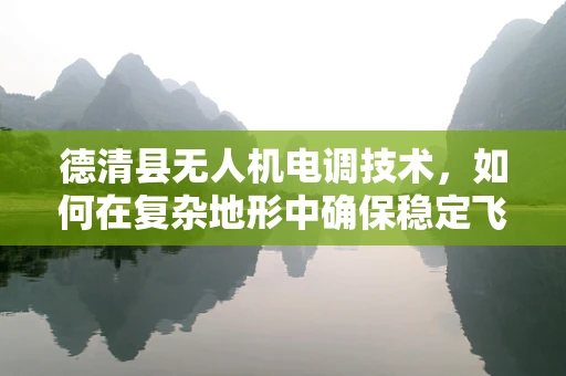 德清县无人机电调技术，如何在复杂地形中确保稳定飞行？