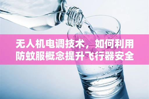 无人机电调技术，如何利用防蚊服概念提升飞行器安全性能？