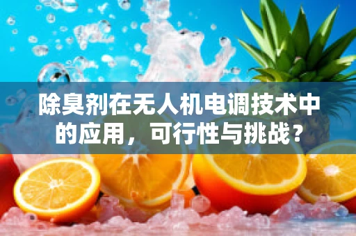 除臭剂在无人机电调技术中的应用，可行性与挑战？