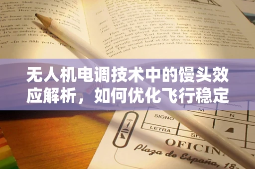 无人机电调技术中的馒头效应解析，如何优化飞行稳定性？