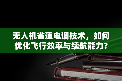 无人机省道电调技术，如何优化飞行效率与续航能力？