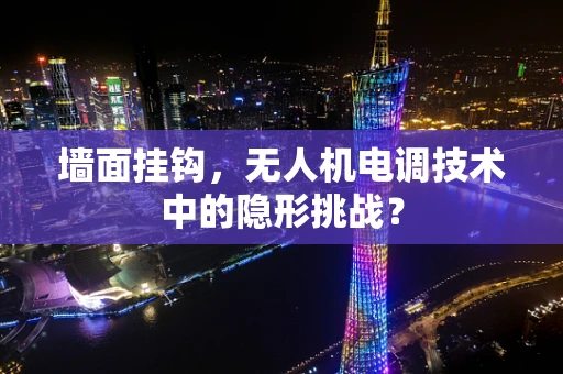 墙面挂钩，无人机电调技术中的隐形挑战？