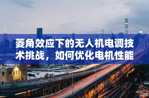 菱角效应下的无人机电调技术挑战，如何优化电机性能以应对复杂地形？