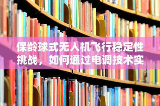 保龄球式无人机飞行稳定性挑战，如何通过电调技术实现精准控制？