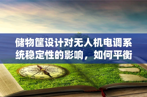 储物筐设计对无人机电调系统稳定性的影响，如何平衡负载与飞行性能？