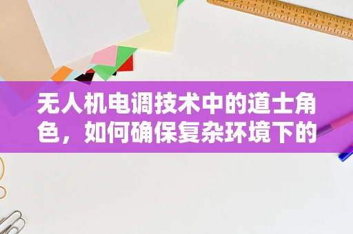 无人机电调技术中的道士角色，如何确保复杂环境下的稳定飞行？