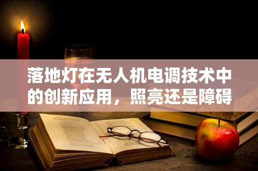 落地灯在无人机电调技术中的创新应用，照亮还是障碍？