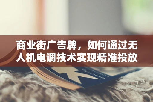 商业街广告牌，如何通过无人机电调技术实现精准投放？