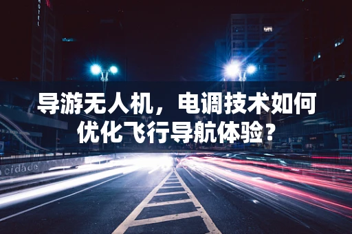 导游无人机，电调技术如何优化飞行导航体验？