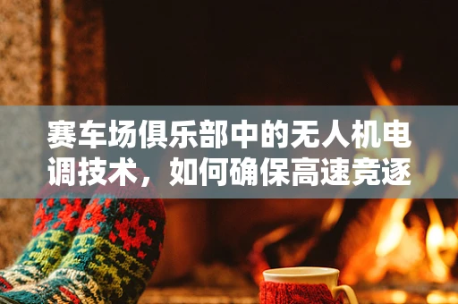 赛车场俱乐部中的无人机电调技术，如何确保高速竞逐中的安全与性能？