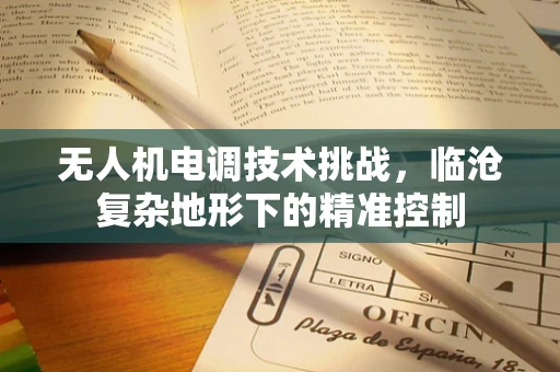 无人机电调技术挑战，临沧复杂地形下的精准控制