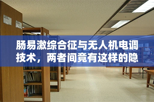 肠易激综合征与无人机电调技术，两者间竟有这样的隐秘联系？