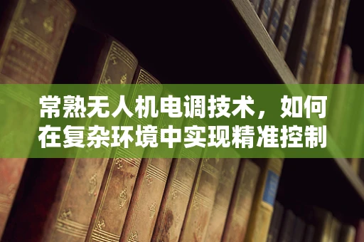 常熟无人机电调技术，如何在复杂环境中实现精准控制？