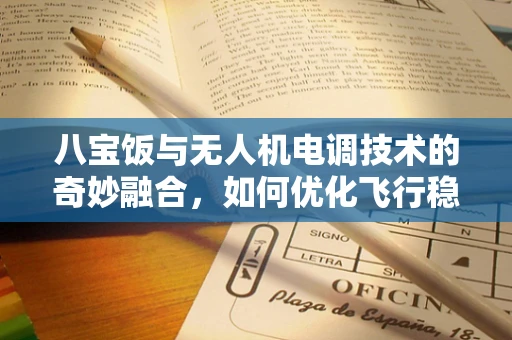 八宝饭与无人机电调技术的奇妙融合，如何优化飞行稳定性？