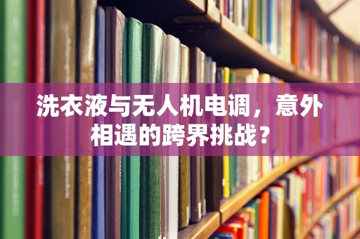 洗衣液与无人机电调，意外相遇的跨界挑战？