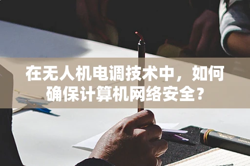 在无人机电调技术中，如何确保计算机网络安全？