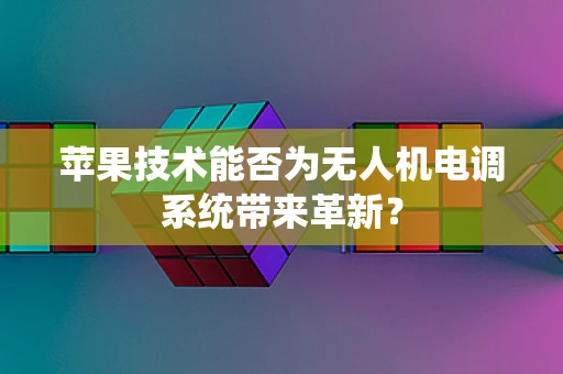 苹果技术能否为无人机电调系统带来革新？