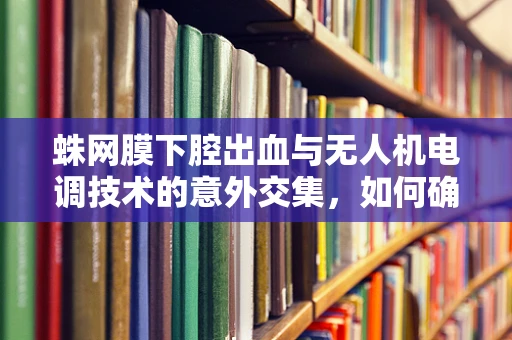 蛛网膜下腔出血与无人机电调技术的意外交集，如何确保飞行安全？