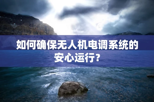 如何确保无人机电调系统的安心运行？