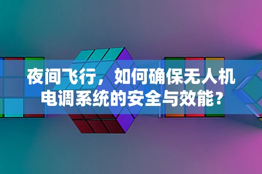 夜间飞行，如何确保无人机电调系统的安全与效能？