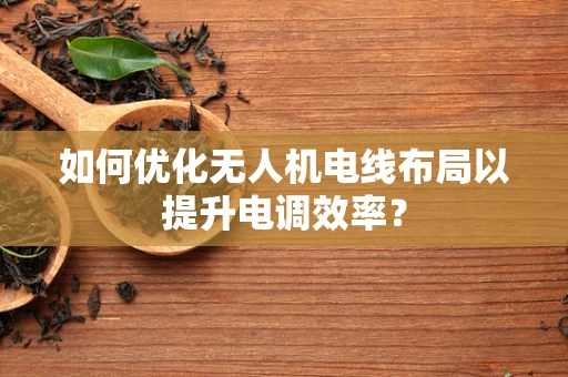 如何优化无人机电线布局以提升电调效率？