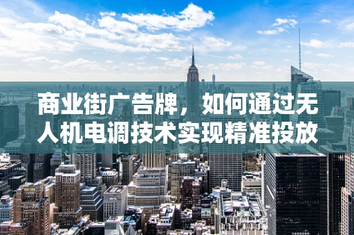 商业街广告牌，如何通过无人机电调技术实现精准投放？