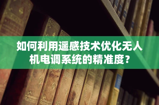 如何利用遥感技术优化无人机电调系统的精准度？