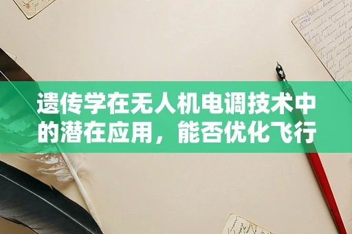 遗传学在无人机电调技术中的潜在应用，能否优化飞行性能？