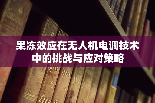 果冻效应在无人机电调技术中的挑战与应对策略