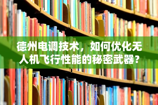 德州电调技术，如何优化无人机飞行性能的秘密武器？