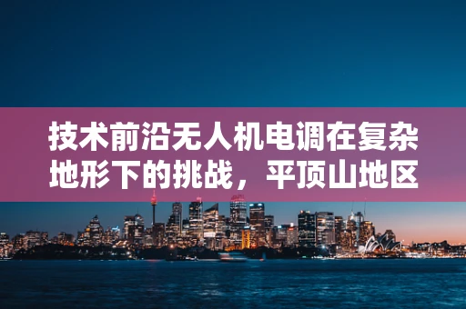 技术前沿无人机电调在复杂地形下的挑战，平顶山地区如何优化飞行稳定性？