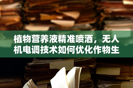 植物营养液精准喷洒，无人机电调技术如何优化作物生长？