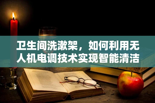 卫生间洗漱架，如何利用无人机电调技术实现智能清洁？