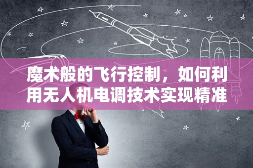 魔术般的飞行控制，如何利用无人机电调技术实现精准操控？