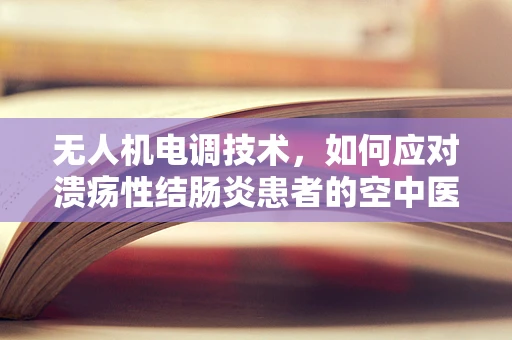 无人机电调技术，如何应对溃疡性结肠炎患者的空中医疗救援挑战？