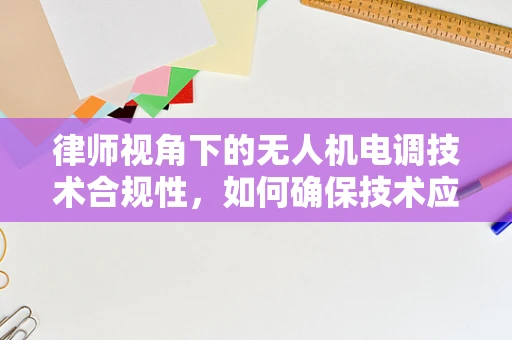 律师视角下的无人机电调技术合规性，如何确保技术应用的法律边界？