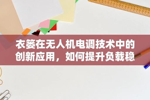 衣篓在无人机电调技术中的创新应用，如何提升负载稳定性？