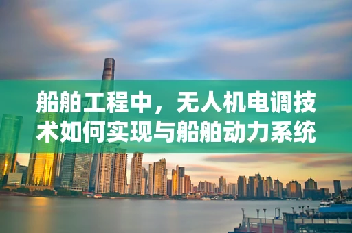 船舶工程中，无人机电调技术如何实现与船舶动力系统的无缝对接？