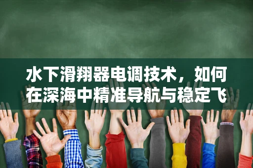 水下滑翔器电调技术，如何在深海中精准导航与稳定飞行？