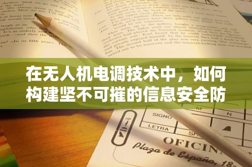 在无人机电调技术中，如何构建坚不可摧的信息安全防线？