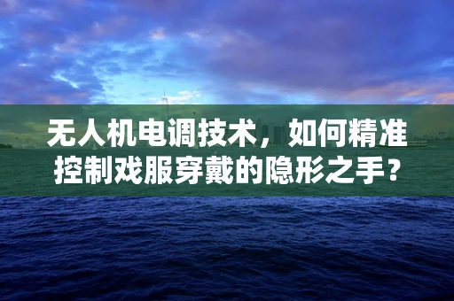 无人机电调技术，如何精准控制戏服穿戴的隐形之手？