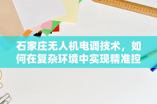 石家庄无人机电调技术，如何在复杂环境中实现精准控制？