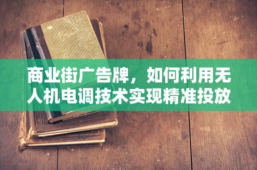 商业街广告牌，如何利用无人机电调技术实现精准投放？